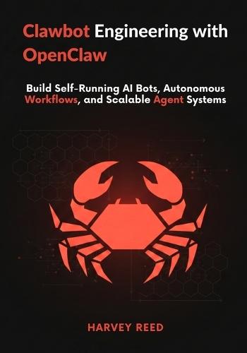 Clawdbot Engineering with OpenClaw: Build Self-Running AI Bots, Autonomous Workflows, and Scalable Agent Systems