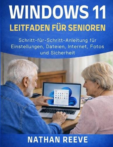 Windows 11 Leitfaden Für Senioren: Schritt-für-Schritt-Anleitung für Einstellungen, Dateien, Internet, Fotos und Sicherheit