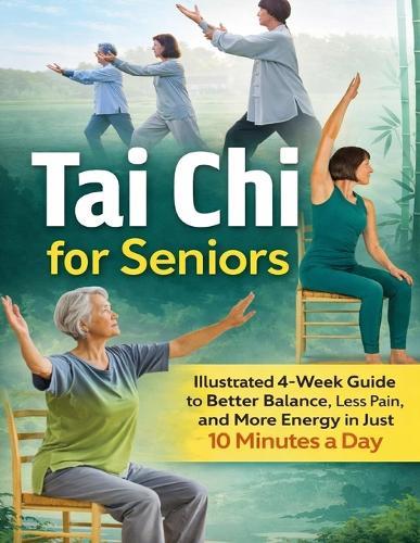 Tai Chi for Seniors: Illustrated 4-Week Guide to Better Balance, Less Pain, and More Energy in Just 10 Minutes a Day