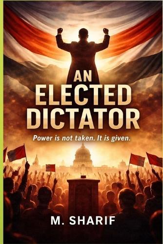 An Elected Dictator: Power is not taken, It is given.