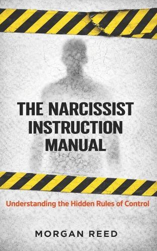 The Narcissist Instruction Manual: Understanding the Hidden Rules of Control