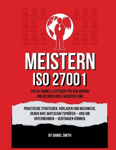 ISO 27001 meistern: Ein 20-Jahres-Leitfaden für den Aufbau und Betrieb eines sicheren ISMS: Praktische Strategien, Vorlagen und Nachweise, denen Ihre Wirtschaftsprüfer