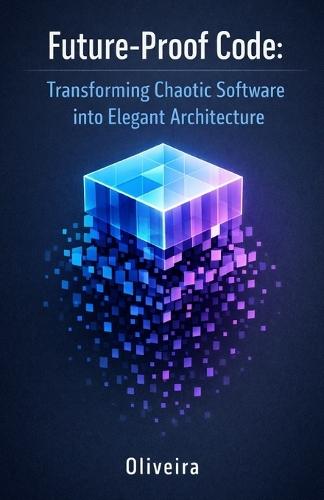 Future-Proof Code: Transforming Chaotic Software into Elegant Architecture: A Practical Guide to Refactoring, SOLID Principles, and Maintainability Patterns for Developers