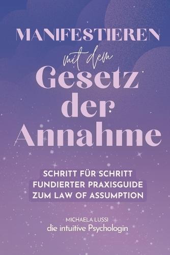 Manifestieren mit dem Gesetz der Annahme: Wie du durch das Gesetz der Annahme dein Selbstbild heilst und deine Realität bewusst wählst - Psychologisch fundiert