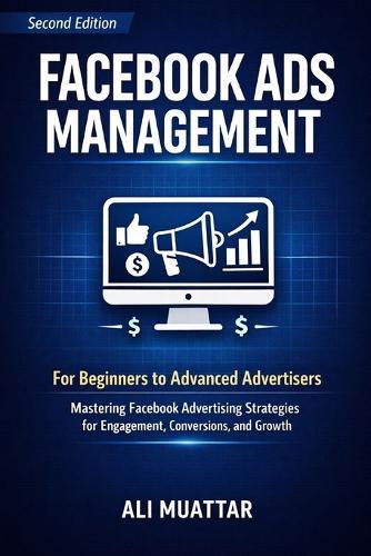 Facebook Ads Management: For Beginners to Advanced Advertisers (Mastering Facebook Advertising Strategies for Engagement, Conversions, and Growth)