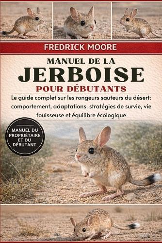 Manuel de la Jerboise Pour Débutants: Le guide complet sur les rongeurs sauteurs du désert: comportement, adaptations, stratégies de survie, vie fouisseuse et équilibre écologique