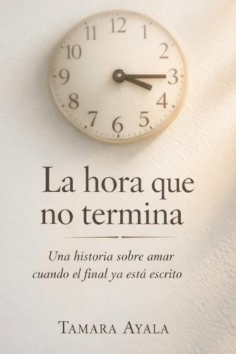 La hora que no termina: Una historia sobre amar cuando el final ya está escrito