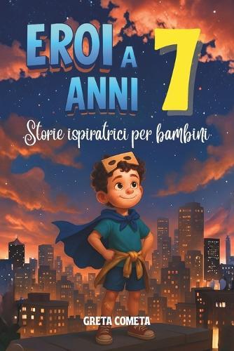 Eroi a 7 Anni: Storie Ispiratrici per Bambini su Gentilezza, Determinazione e Rispetto per Scoprire il Proprio Potenziale
