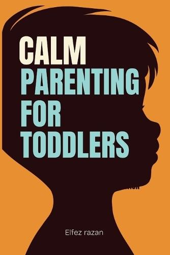 Calm Parenting for Toddlers: A Gentle Parenting Guide to Positive Discipline for Ages 1-4 Practical Strategies to Stop Tantrums, Build Cooperation, and Create a Peaceful Home