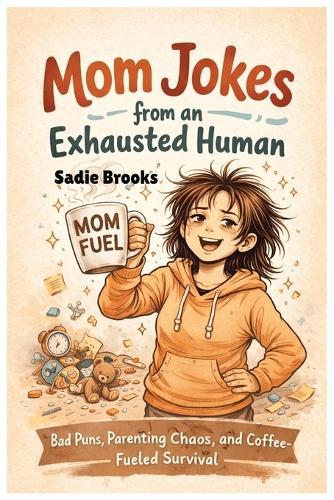 Mom Jokes From An Exhausted Human: Bad Puns, Parenting Chaos, and Coffee-Fueled Survival.