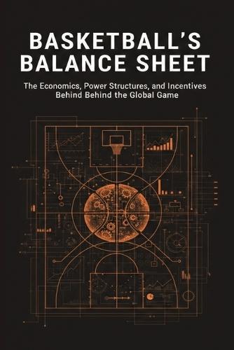 Basketball's Balance Sheet: The Economics, Power Structures, and Incentives Behind the Global Game
