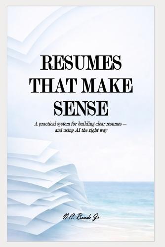 Resumes That Make Sense: A practical system for building clear resumes and using AI the right way