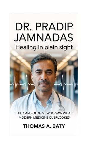 Dr. Pradip Jamnadas: Healing in Plain Sight: The Cardiologist Who Saw What Modern Medicine Overlooked