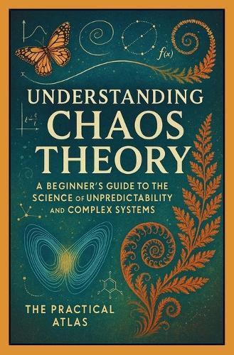 Understanding Chaos Theory: A Beginner's Guide to the Science of Unpredictability and Complex Systems