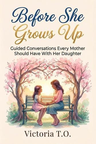 Before She Grows Up: Guided Conversations Every Mother Should Have With Her Daughter