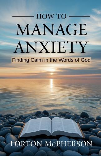 How to manage anxiety: Finding calm in the words of God (New Edition)