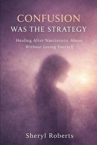 Confusion Was The Strategy: Healing After Narcissistic Abuse Without Losing Yourself