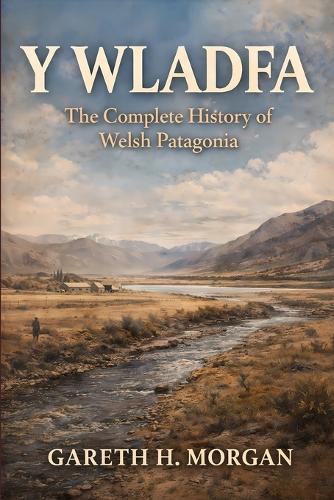 Y Wladfa: The Complete History of Welsh Patagonia