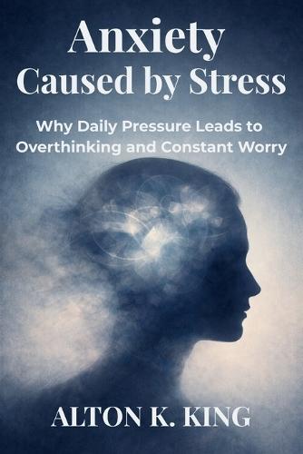 Anxiety Caused by Stress: Why Daily Pressure Leads to Overthinking and Constant Worry