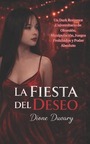La Fiesta del Deseo: Un Dark Romance Universitario de Obsesión, Manipulación, Juegos Prohibidos y Poder Absoluto