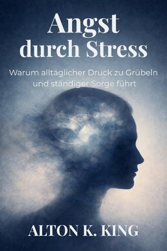 Angst durch Stress: Warum alltäglicher Druck zu Grübeln und ständiger Sorge führt