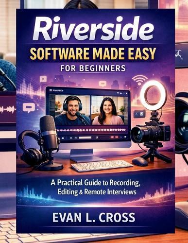Riverside Software Made Easy for Beginners: A Practical Guide to Recording, Editing & Remote Interviews