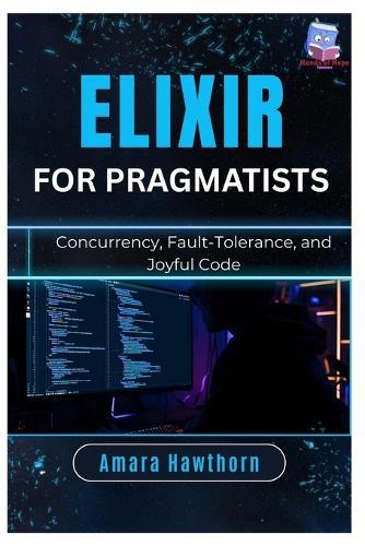 Elixir for Pragmatists: Concurrency, Fault-Tolerance, and Joyful Code