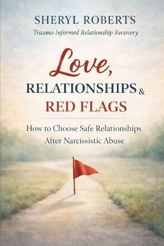 Love Relationships & Red Flags: How to Choose Safe Relationships After Narcissistic Abuse