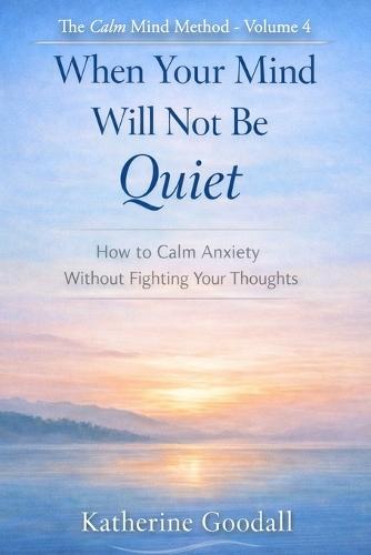 Volume 4 - When Your Mind Will Not Be Quiet: How to Calm Anxiety Without Fighting Your Thoughts