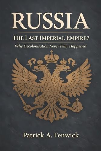 Russia: The Last Imperial Empire?: Why Decolonisation Never Fully Happened