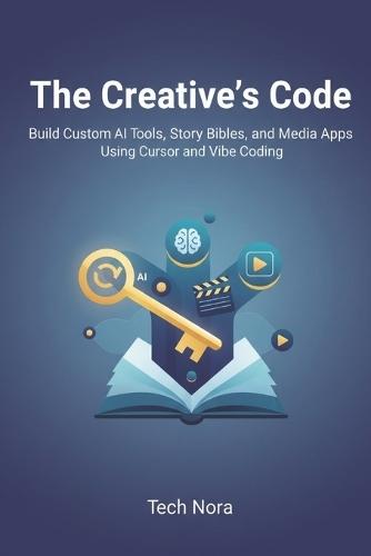 The Creative's Code: Build Custom AI Tools, Story Bibles, and Media Apps Using Cursor and Vibe Coding