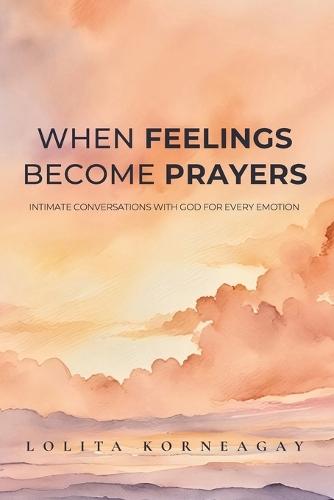 When Feelings Become Prayers: Intimate Conversations with God for Every Emotion