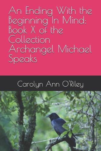 An Ending With the Beginning In Mind: Book X of the Collection Archangel Michael Speaks