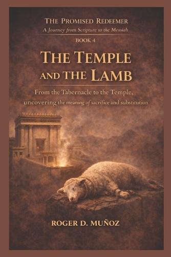 The Temple and the Lamb: From the Tabernacle to the Temple, uncovering the meaning of sacrifice and substitution
