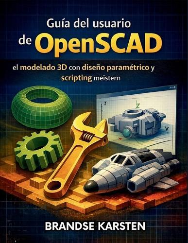Guía del usuario de OpenSCAD: el modelado 3D con diseño paramétrico y scripting