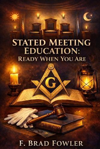 Stated Meeting Education: Ready When You Are: Practical Blue Lodge Education for Any Night of the Year