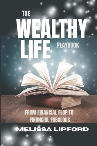 The Wealthy Life Playbook: From Financial Flop to Financial Fabulous