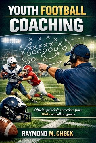 Youth Football Coaching: Official principles practices from USA Football programs