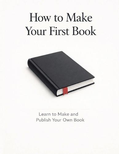 How to Make Your First Book: Learn to Make and Publish Your Own Book