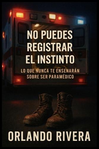 No Puedes Registrar el Instinto: Lo que Nunca Te Enseñarán Sobre Ser Paramédico
