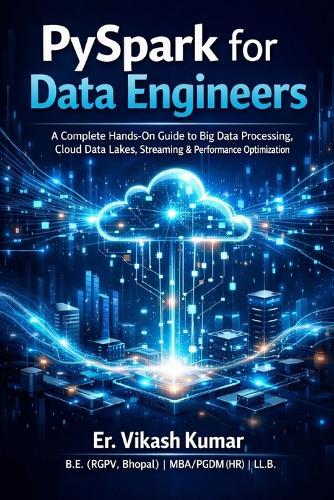 PySpark for Data Engineers: A Complete Hands-On Guide to Big Data Processing, Cloud Data Lakes, Streaming, Performance Optimization, and Real-World Pipelines