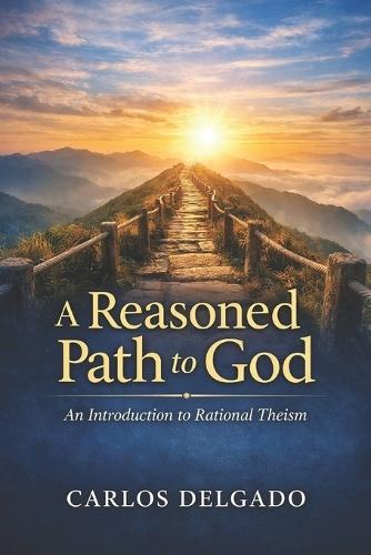A Reasoned Path to God An Introduction to Rational Theism