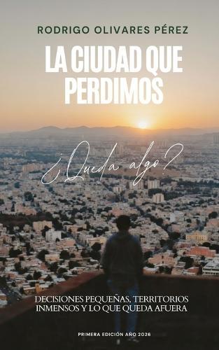 La ciudad que perdimos: decisiones pequeñas, territorios inmensos y lo que queda afuera