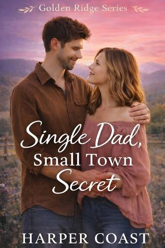 Single Dad, Small Town Secret: A Sweet Small-Town Romance