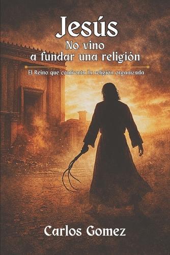 Jesús no vino a fundar una religión: El reino que confronta la religión organizada