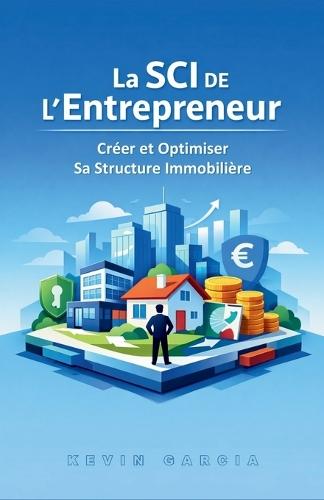 La SCI de l'Entrepreneur: Créer et Optimiser Sa Structure Immobilière