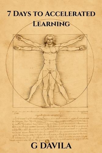 7 Days to Accelerated Learning: Seven Days of Proven Techniques to Boost Memory, Focus, and Skill Acquisition