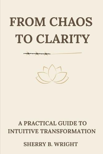 From Chaos to Clarity: A Practical Guide to Intuitive Transformation
