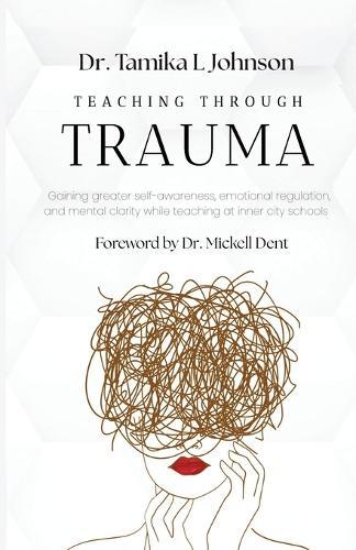 Teaching Through Trauma: Gaining greater self-awareness, emotional regulation, and mental clarity while teaching at inner city schools