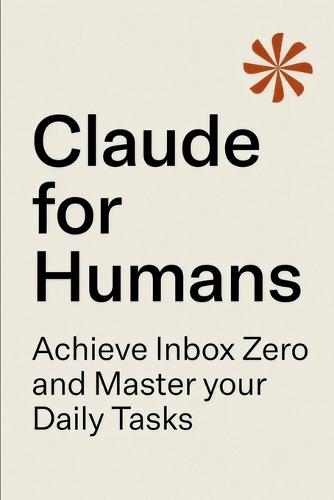 Claude for Humans: A Practical Guide to Inbox Zero, Task Management, and AI-Powered Productivity
